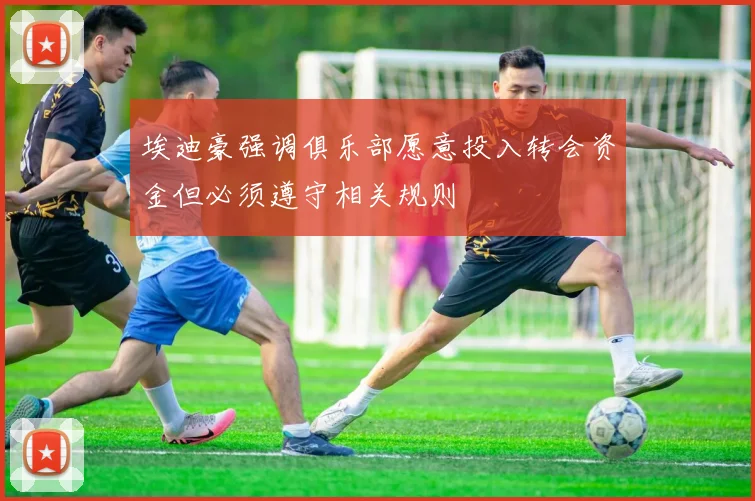 埃迪豪强调俱乐部愿意投入转会资金但必须遵守相关规则
