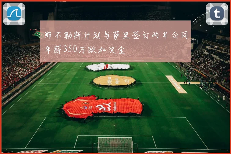那不勒斯计划与萨里签订两年合同年薪350万欧加奖金