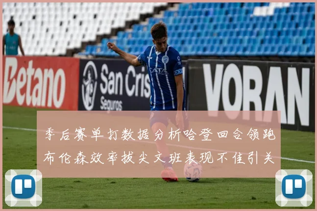 季后赛单打数据分析哈登回合领跑布伦森效率拔尖文班表现不佳引关注