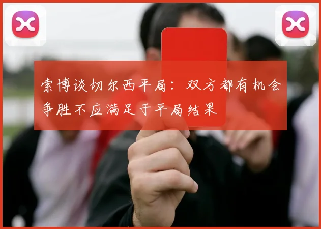 索博谈切尔西平局：双方都有机会争胜不应满足于平局结果