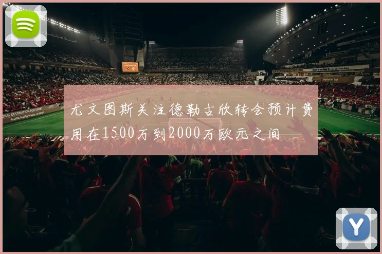 尤文图斯关注德勒古欣转会预计费用在1500万到2000万欧元之间